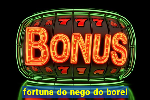 fortuna do nego do borel